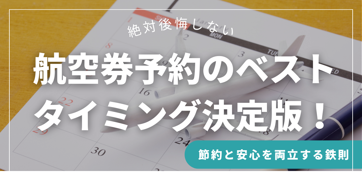 【後悔しない】航空券予約のベストタイミング決定版！節約と安心を両立する鉄則