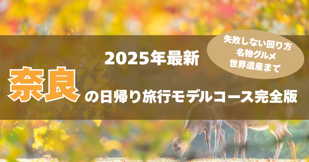 【2025年最新】奈良の日帰り旅行モデルコース完全版｜失敗しない回り方・グルメ・注意点